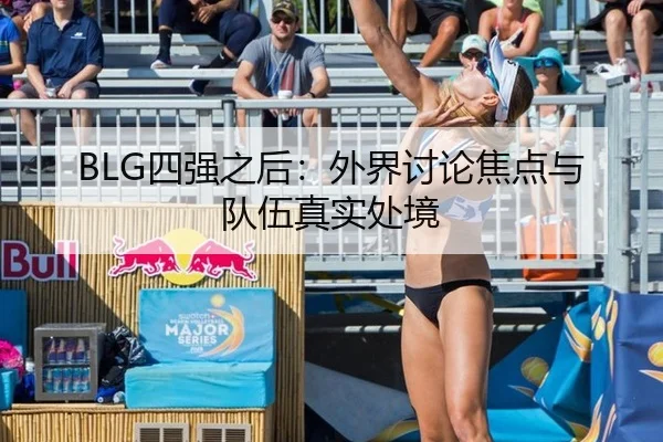 BLG四强之后：外界讨论焦点与队伍真实处境
